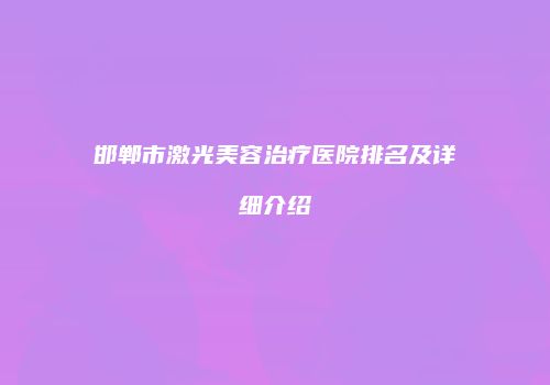 邯郸市激光美容治疗医院排名及详细介绍