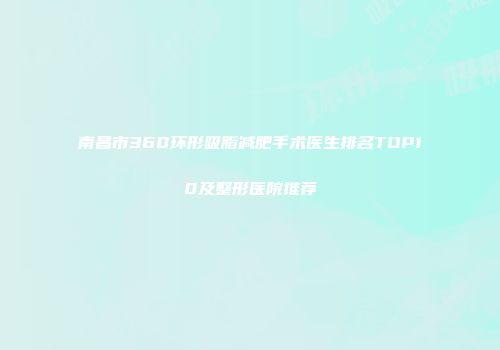 南昌市360环形吸脂减肥手术医生排名TOP10及整形医院推荐