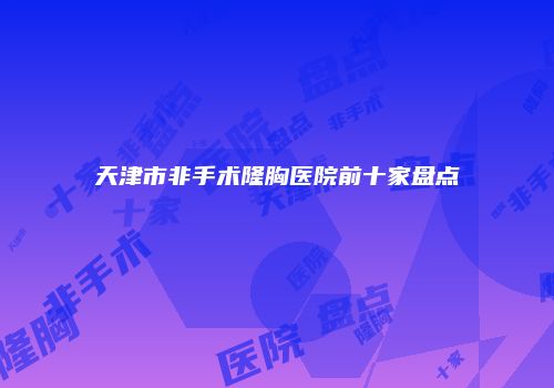 天津市非手术隆胸医院前十家盘点