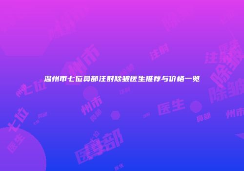 温州市七位鼻部注射除皱医生推荐与价格一览