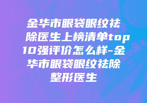 金华市眼袋眼纹祛除医生上榜清单top10强评价怎么样-金华市眼袋眼纹祛除整形医生