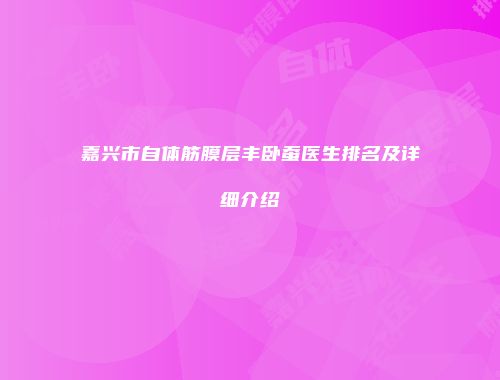嘉兴市自体筋膜层丰卧蚕医生排名及详细介绍
