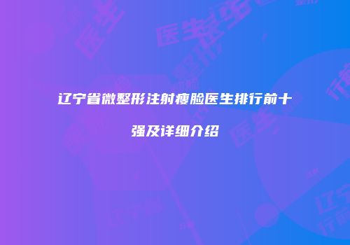 辽宁省微整形注射瘦脸医生排行前十强及详细介绍