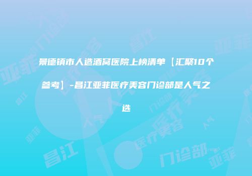 景德镇市人造酒窝医院上榜清单【汇聚10个参考】-昌江亚菲医疗美容门诊部是人气之选