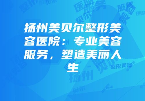扬州美贝尔整形美容医院：专业美容服务，塑造美丽人生