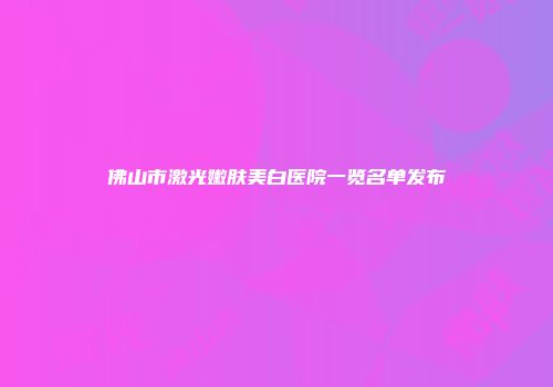 佛山市激光嫩肤美白医院一览名单发布