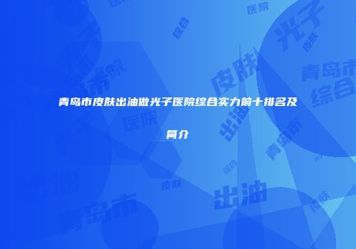 青岛市皮肤出油做光子医院综合实力前十排名及简介