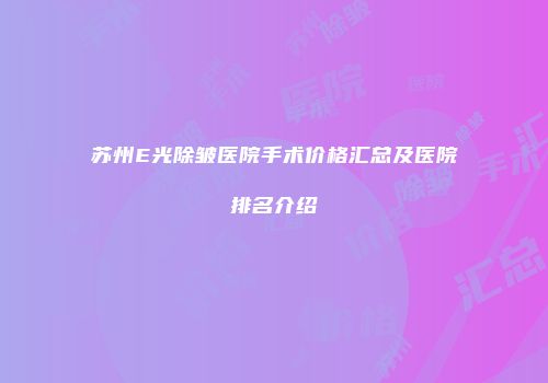 苏州E光除皱医院手术价格汇总及医院排名介绍