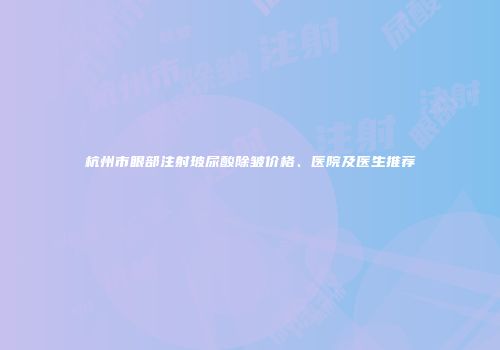 杭州市眼部注射玻尿酸除皱价格、医院及医生推荐