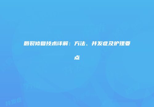 唇裂修复技术详解：方法、并发症及护理要点