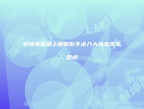 蚌埠市嘴角上扬整形手术八大杰出医生盘点