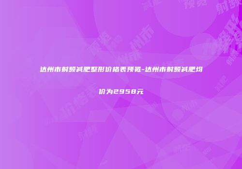 达州市射频减肥整形价格表预览-达州市射频减肥均价为2958元