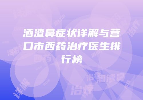酒渣鼻症状详解与营口市西药治疗医生排行榜