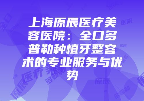 上海原辰医疗美容医院：全口多普勒种植牙整容术的专业服务与优势
