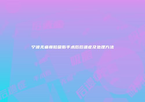 宁波无痛瘦脸吸脂手术后后遗症及处理方法