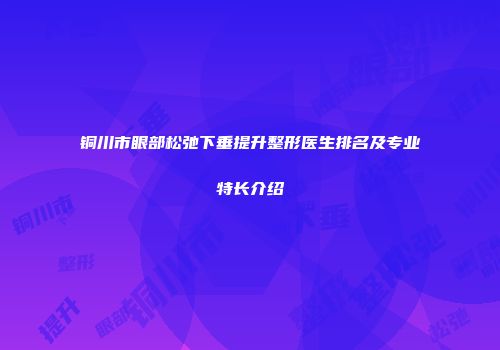铜川市眼部松弛下垂提升整形医生排名及专业特长介绍
