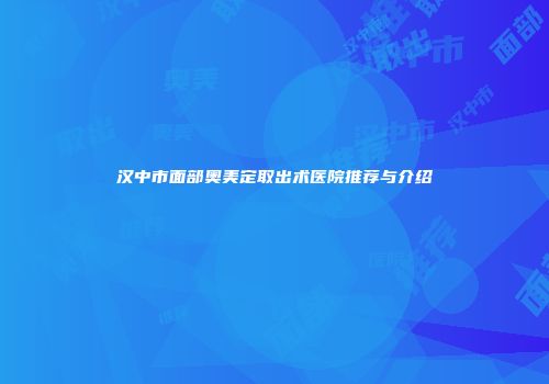 汉中市面部奥美定取出术医院推荐与介绍