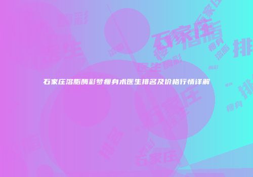 石家庄溶脂酶彩梦瘦身术医生排名及价格行情详解