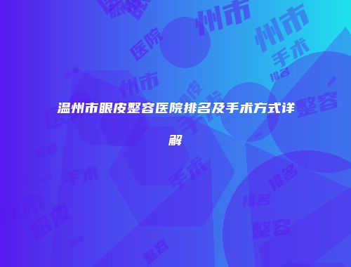 温州市眼皮整容医院排名及手术方式详解