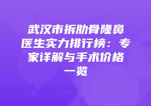 武汉市拆肋骨隆鼻医生实力排行榜：专家详解与手术价格一览