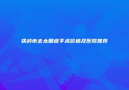 铁岭市去太田痣手术价格及医院推荐