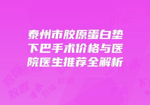 泰州市胶原蛋白垫下巴手术价格与医院医生推荐全解析
