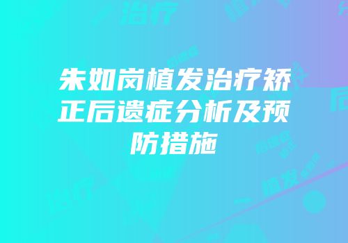 朱如岗植发治疗矫正后遗症分析及预防措施