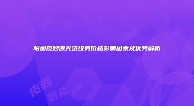 昭通皮秒激光洗纹身价格影响因素及优势解析
