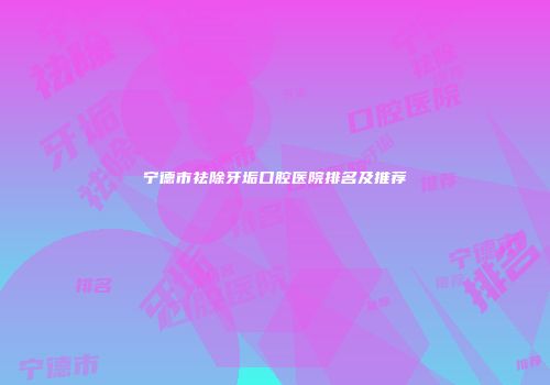 宁德市祛除牙垢口腔医院排名及推荐
