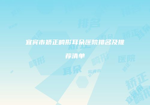 宜宾市矫正畸形耳朵医院排名及推荐清单