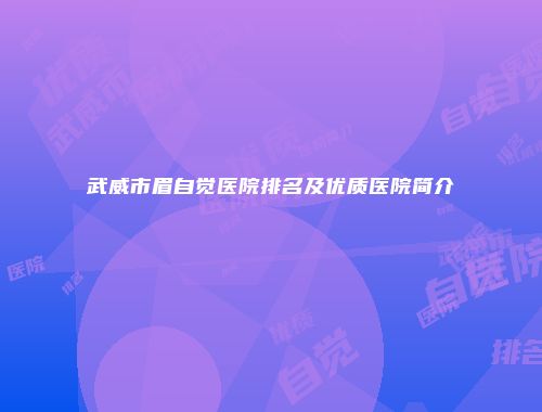 武威市眉自觉医院排名及优质医院简介