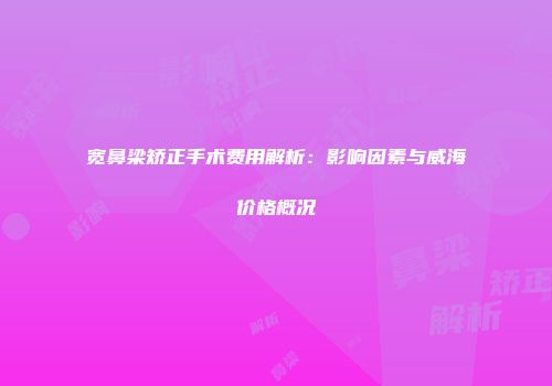 宽鼻梁矫正手术费用解析：影响因素与威海价格概况