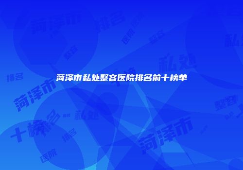 菏泽市私处整容医院排名前十榜单