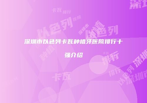 深圳市以色列卡瓦种植牙医院排行十强介绍