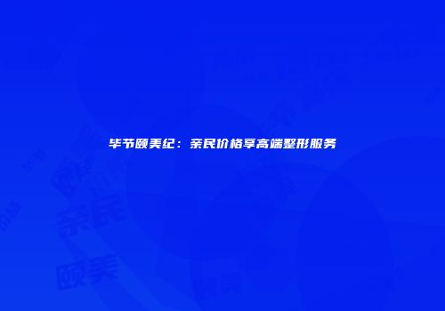 毕节颐美纪：亲民价格享高端整形服务