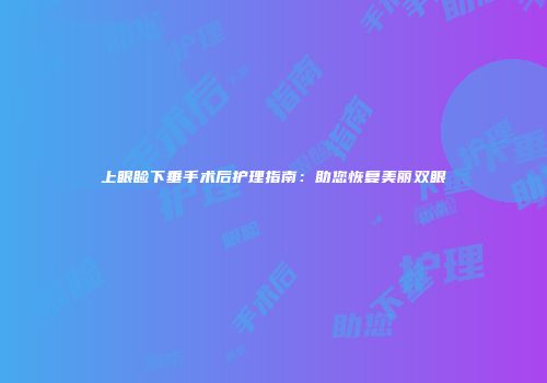 上眼睑下垂手术后护理指南：助您恢复美丽双眼