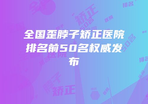 全国歪脖子矫正医院排名前50名权威发布