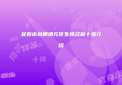 宜春市鼻根填充医生排名前十强介绍
