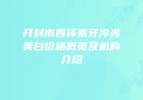 开封市四环素牙冷光美白价格概览及机构介绍