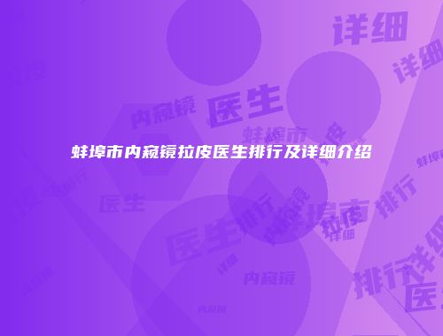蚌埠市内窥镜拉皮医生排行及详细介绍