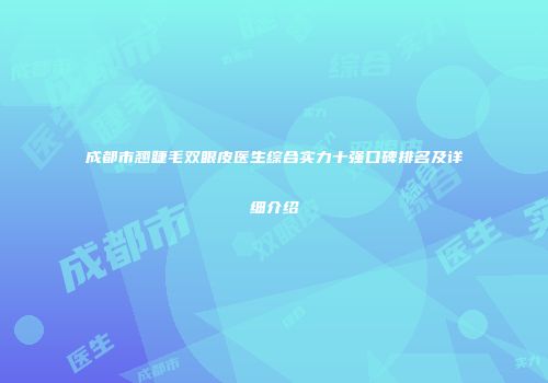 成都市翘睫毛双眼皮医生综合实力十强口碑排名及详细介绍