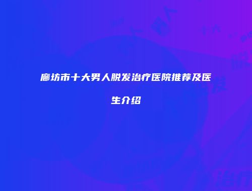 廊坊市十大男人脱发治疗医院推荐及医生介绍