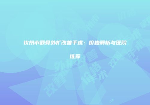 钦州市颧骨外扩改善手术：价格解析与医院推荐