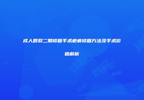 成人唇裂二期修复手术疤痕修复方法及手术价格解析
