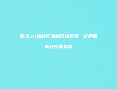 激光3D螺旋线除皱价格解析：影响因素及预算指南