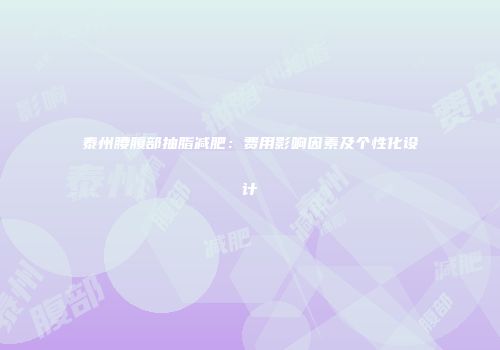 泰州腰腹部抽脂减肥：费用影响因素及个性化设计