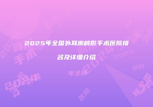 2025年全国外耳廓畸形手术医院排名及详细介绍