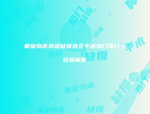 秦皇岛市鼻翼缺损矫正手术热门项目与价格解析