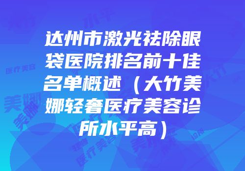 达州市激光祛除眼袋医院排名前十佳名单概述（大竹美娜轻奢医疗美容诊所水平高）