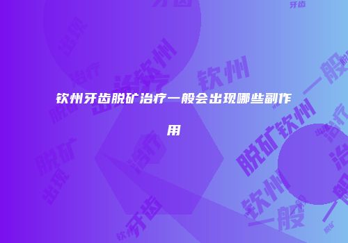 钦州牙齿脱矿治疗一般会出现哪些副作用